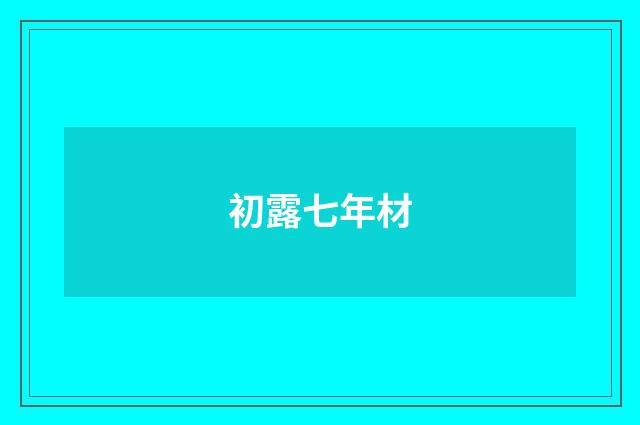 初露七年材