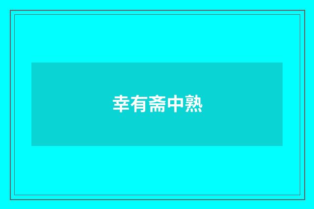 幸有斋中熟