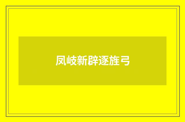 凤岐新辟逐旌弓