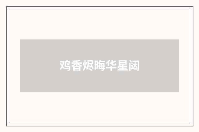 鸡香烬晦华星闼