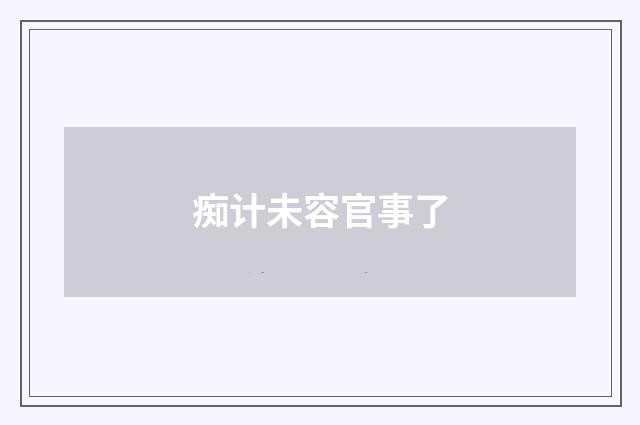 痴计未容官事了