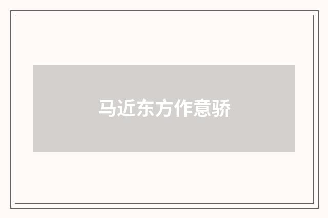 马近东方作意骄