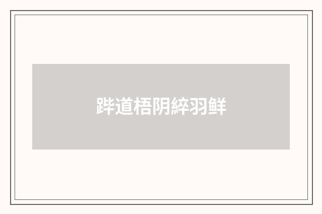 跸道梧阴綷羽鲜