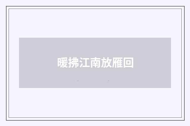 暖拂江南放雁回