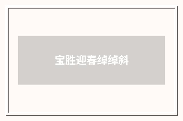 宝胜迎春绰绰斜
