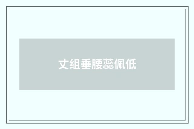 丈组垂腰蕊佩低