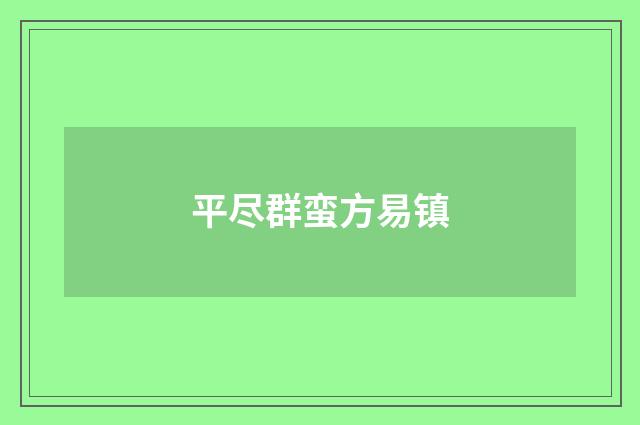 平尽群蛮方易镇