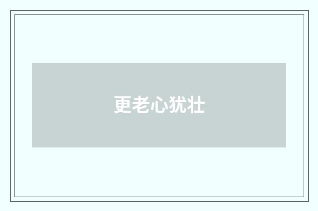 更老心犹壮