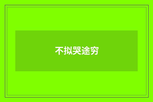 不拟哭途穷