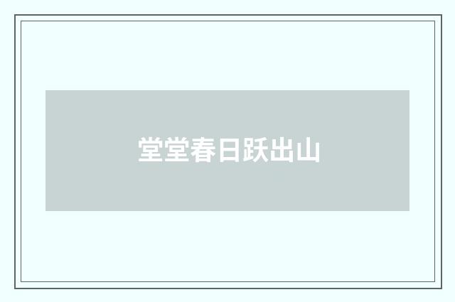 堂堂春日跃出山
