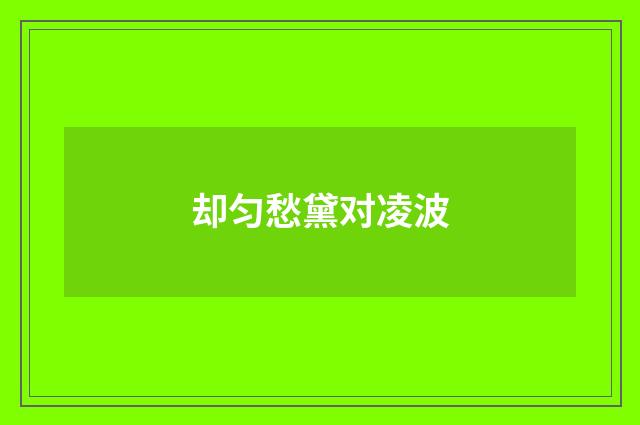 却匀愁黛对凌波