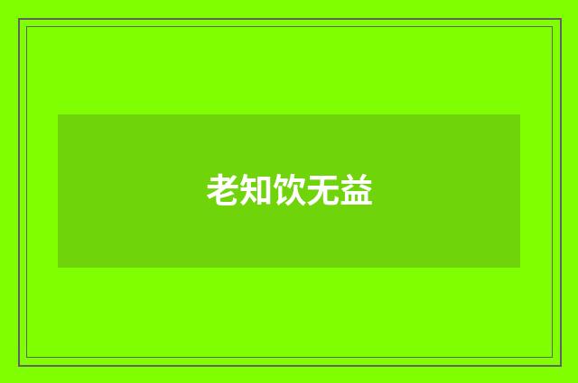 老知饮无益