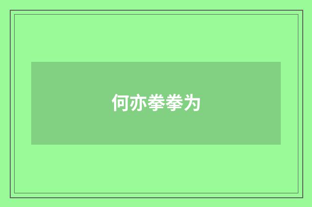 何亦拳拳为