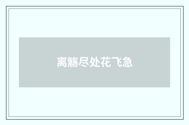 离觞尽处花飞急