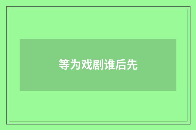 等为戏剧谁后先