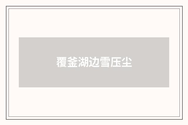 覆釜湖边雪压尘