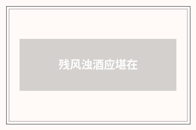 残风浊酒应堪在