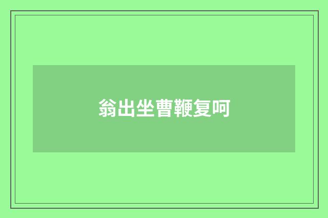 翁出坐曹鞭复呵