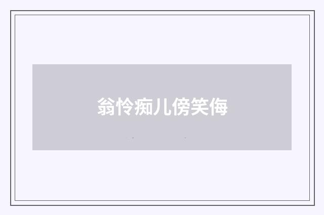 翁怜痴儿傍笑侮