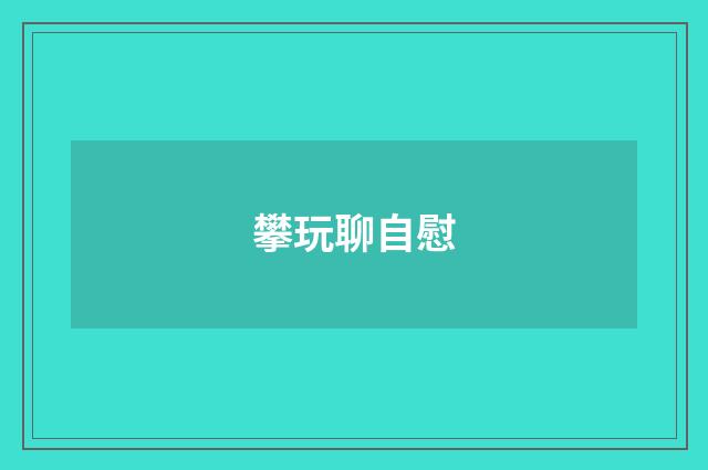 攀玩聊自慰
