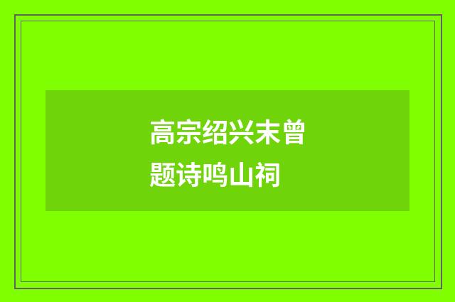 高宗绍兴末曾题诗鸣山祠