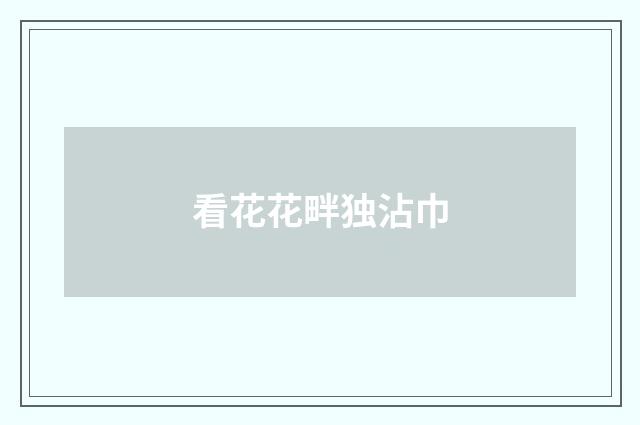 看花花畔独沾巾