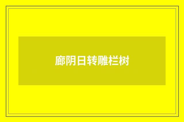 廊阴日转雕栏树