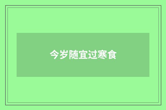 今岁随宜过寒食