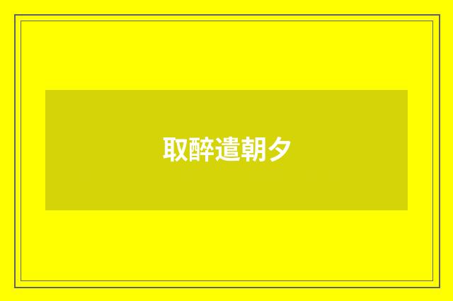 取醉遣朝夕