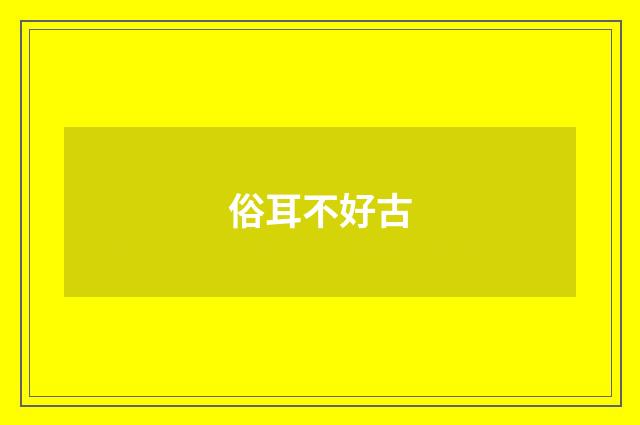 俗耳不好古