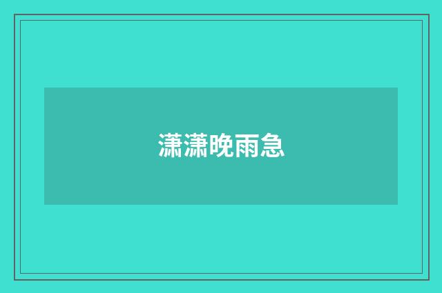 潇潇晚雨急
