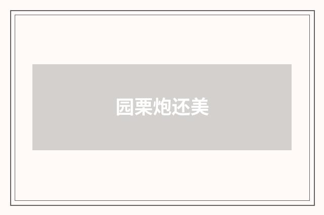 园栗炮还美