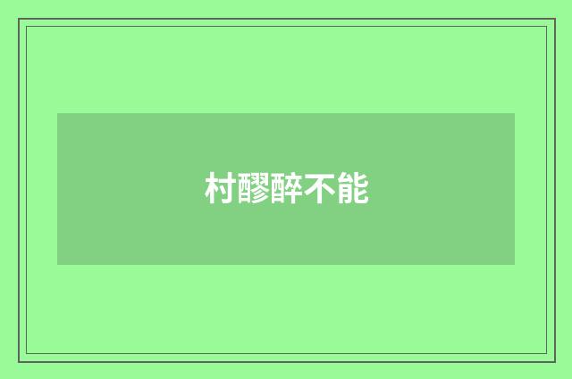 村醪醉不能