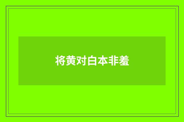 将黄对白本非羞