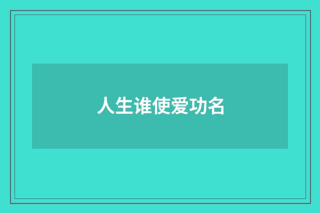 人生谁使爱功名
