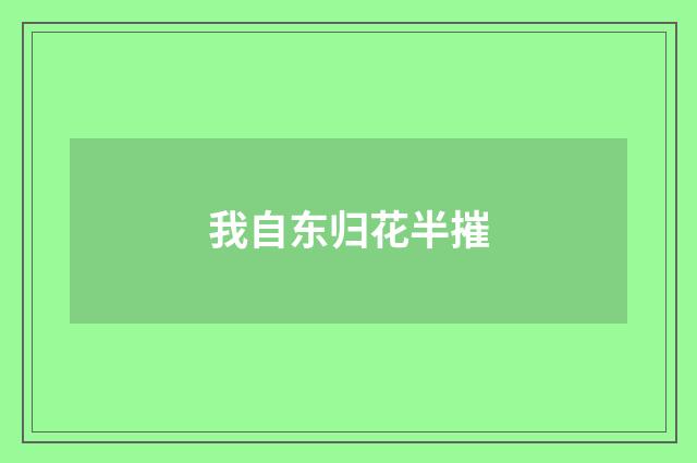 我自东归花半摧