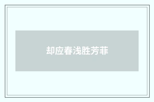 却应春浅胜芳菲
