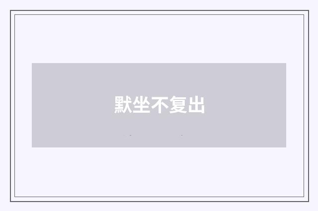 默坐不复出