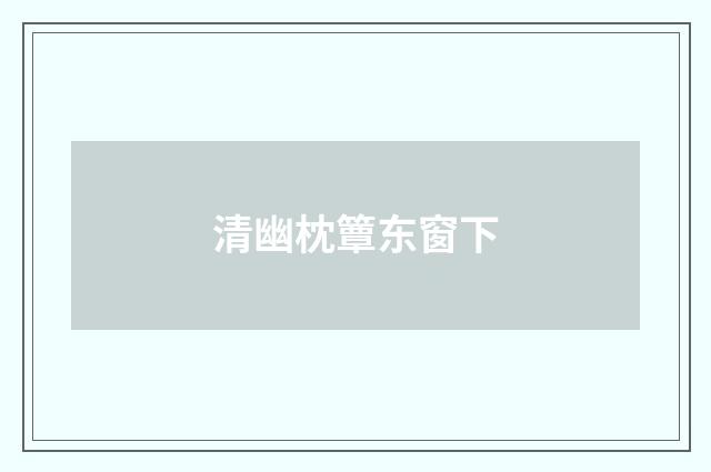 清幽枕簟东窗下