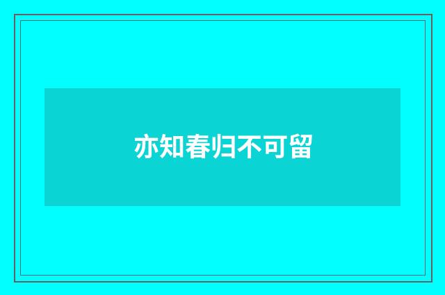 亦知春归不可留
