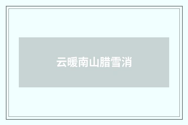 云暖南山腊雪消