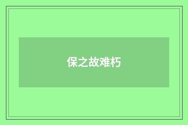 保之故难朽