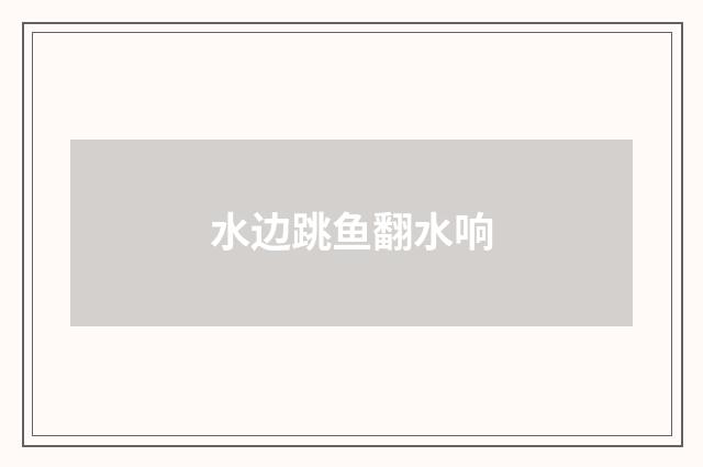 水边跳鱼翻水响
