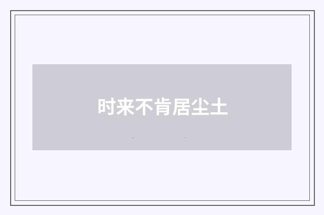 时来不肯居尘土