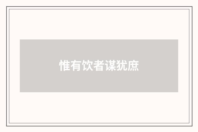惟有饮者谋犹庶