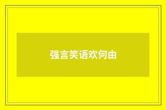 强言笑语欢何由