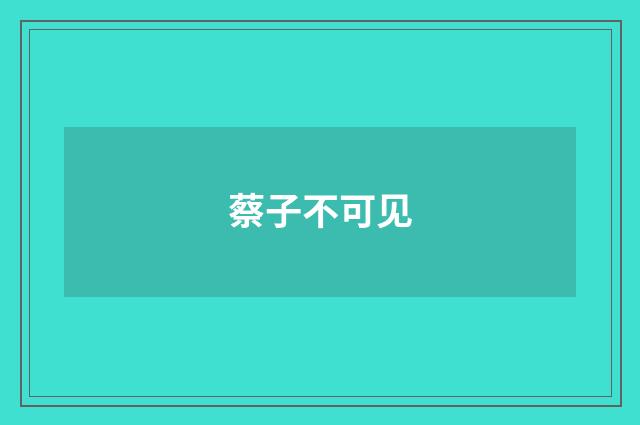 蔡子不可见
