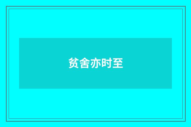 贫舍亦时至