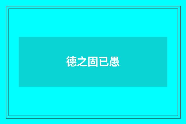 德之固已愚
