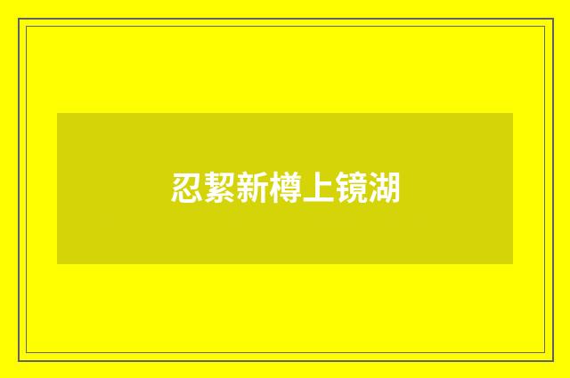 忍絜新樽上镜湖